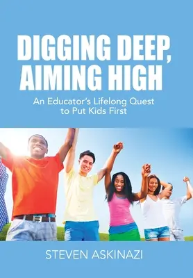 Creuser en profondeur, viser haut : La quête d'un éducateur pour faire passer les enfants avant tout - Digging Deep, Aiming High: An Educator's Lifelong Quest to Put Kids First