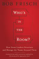 Qui est dans la pièce : Comment les grands leaders structurent et gèrent les équipes qui les entourent - Who's in the Room?: How Great Leaders Structure and Manage the Teams Around Them