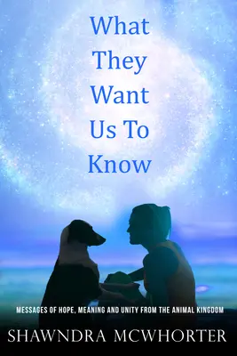 Ce qu'ils veulent que nous sachions : Messages d'espoir, d'unité et de sens du règne animal - What They Want Us To Know: Messages of Hope, Unity and Meaning from the Animal Kingdom