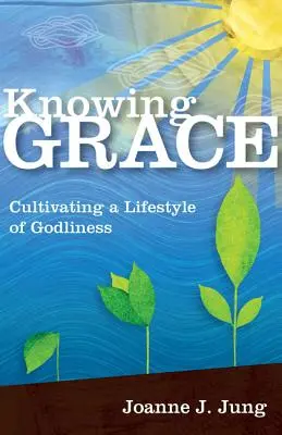 Connaître la grâce : Cultiver un style de vie de piété - Knowing Grace: Cultivating a Lifestyle of Godliness
