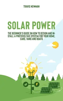 L'énergie solaire : le guide du débutant sur la conception et l'installation d'un système photovoltaïque pour votre maison, votre voiture, votre camionnette ou votre bateau. - Solar Power: The beginner's guide on how to design and install a photovoltaic system for your home, cars, vans and boats