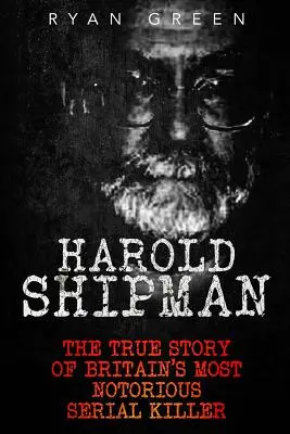Harold Shipman : L'histoire vraie du tueur en série le plus célèbre de Grande-Bretagne - Harold Shipman: The True Story of Britain's Most Notorious Serial Killer