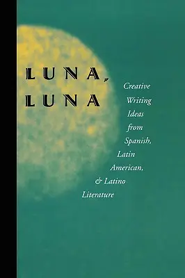 Luna, Luna : Idées de création littéraire tirées de la littérature espagnole, latino-américaine et latino - Luna, Luna: Creative Writing Ideas from Spanish, Latin American, and Latino Literature