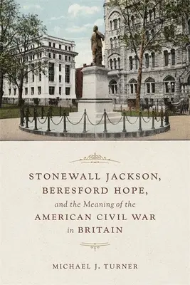 Stonewall Jackson, Beresford Hope et la signification de la guerre civile américaine en Grande-Bretagne - Stonewall Jackson, Beresford Hope, and the Meaning of the American Civil War in Britain