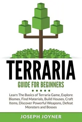 Terraria Guide For Beginners : Apprendre les bases du jeu Terraria, explorer les biomes, trouver des matériaux, construire des maisons, fabriquer des objets, découvrir des armes puissantes. - Terraria Guide For Beginners: Learn The Basics of Terraria Game, Explore Biomes, Find Materials, Build Houses, Craft Items, Discover Powerful Weapon