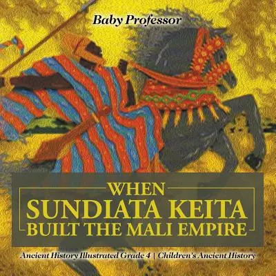 Quand Sundiata Keita construisit l'empire du Mali - Histoire ancienne illustrée grade 4 - Histoire ancienne pour enfants - When Sundiata Keita Built the Mali Empire - Ancient History Illustrated Grade 4 - Children's Ancient History