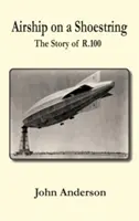 Dirigeable sur un petit budget : l'histoire de R 100 - Airship on a Shoestring the Story of R 100