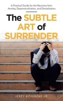 L'art subtil de l'abandon : Un guide pratique pour la guérison de l'anxiété, de la dépersonnalisation et de la déréalisation - The Subtle Art of Surrender: A Practical Guide for the Recovery from Anxiety, Depersonalization, and Derealization
