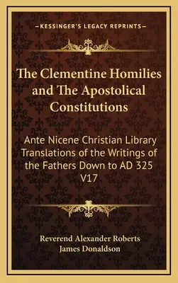 Les Homélies Clémentines et les Constitutions Apostoliques : Traductions des écrits des Pères jusqu'à l'an 325 de la Bibliothèque chrétienne anté-nicéenne V1 - The Clementine Homilies and the Apostolical Constitutions: Ante Nicene Christian Library Translations of the Writings of the Fathers Down to Ad 325 V1