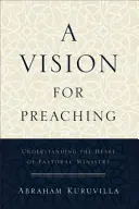 Une vision pour la prédication : comprendre le cœur du ministère pastoral - A Vision for Preaching: Understanding the Heart of Pastoral Ministry