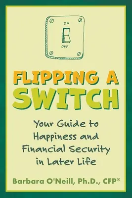 Le changement de cap : Votre guide du bonheur et de la sécurité financière à un âge avancé - Flipping a Switch: Your Guide to Happiness and Financial Security in Later Life