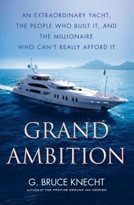 Grand Ambition : Un yacht extraordinaire, les gens qui l'ont construit et le millionnaire qui ne peut pas vraiment se l'offrir - Grand Ambition: An Extraordinary Yacht, the People Who Built It, and the Millionaire Who Can't Really Afford It