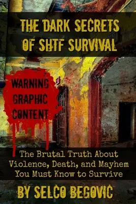 Les sombres secrets de la survie en temps de guerre : la vérité brutale sur la violence, la mort et le chaos que vous devez connaître pour survivre. - The Dark Secrets of SHTF Survival: The Brutal Truth About Violence, Death, & Mayhem You Must Know to Survive