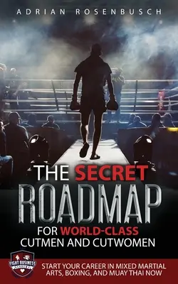 La feuille de route secrète des coupeurs et coupeuses de classe mondiale : Commencez dès maintenant votre carrière dans les arts martiaux mixtes, la boxe et le muay thaï ! - The Secret Roadmap for World-Class Cutmen and Cutwomen: Start Your Career in Mixed Martial Arts, Boxing, And Muay Thai Now!