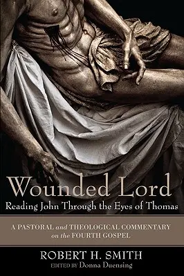 Le Seigneur blessé : Lire Jean à travers les yeux de Thomas : Un commentaire pastoral et théologique sur le quatrième évangile - Wounded Lord: Reading John Through the Eyes of Thomas: A Pastoral and Theological Commentary on the Fourth Gospel