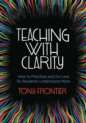 Enseigner avec clarté : comment établir des priorités et en faire moins pour que les élèves comprennent mieux - Teaching with Clarity: How to Prioritize and Do Less So Students Understand More