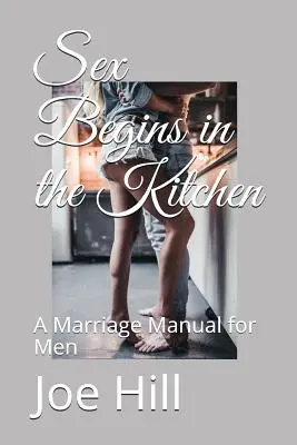 Le sexe commence dans la cuisine : Un manuel de mariage pour les hommes - Sex Begins in the Kitchen: A Marriage Manual for Men