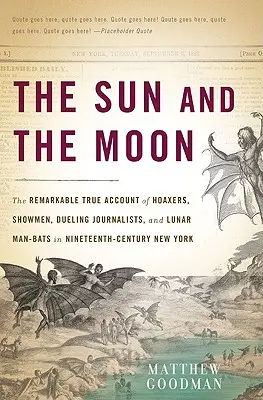 Le soleil et la lune : L'histoire vraie et remarquable de canulars, de forains, de journalistes en duel et d'hommes chauves-souris lunaires dans le New York du dix-neuvième siècle. - The Sun and the Moon: The Remarkable True Account of Hoaxers, Showmen, Dueling Journalists, and Lunar Man-Bats in Nineteenth-Century New Yor