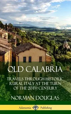 Old Calabria : Travels Through Historic Rural Italy at the Turn of the 20th Century (Hardcover) (Vieille Calabre : Voyages dans l'Italie rurale historique au tournant du XXe siècle) - Old Calabria: Travels Through Historic Rural Italy at the Turn of the 20th Century (Hardcover)