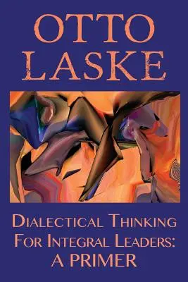 La pensée dialectique pour les leaders intégraux : Un abécédaire - Dialectical Thinking for Integral Leaders: A Primer