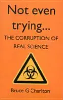 Pas même essayer : La corruption de la vraie science - Not Even Trying: The Corruption of Real Science