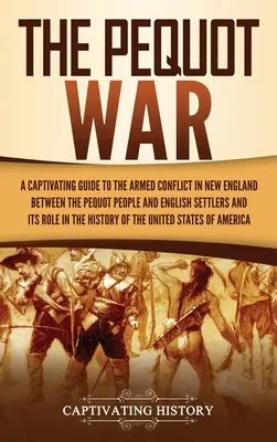La guerre des Pequots : un guide captivant sur le conflit armé en Nouvelle-Angleterre entre les Pequots et les colons anglais et sur son rôle dans l'histoire de la Nouvelle-Angleterre. - The Pequot War: A Captivating Guide to the Armed Conflict in New England between the Pequot People and English Settlers and Its Role i