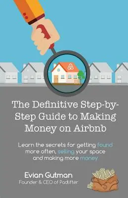 Le guide définitif, étape par étape, pour gagner de l'argent sur Airbnb : Apprenez les secrets pour être trouvé plus souvent, vendre votre espace et gagner plus d'argent. - The Definitive Step-by-Step Guide to Making Money on Airbnb: Learn the Secrets for Getting Found More Often, Selling Your Space and Making More Money