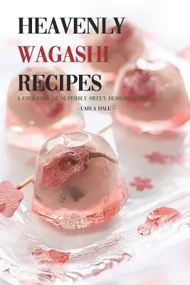 Heavenly Wagashi Recipes : Un livre de recettes de desserts délicieusement sucrés ! - Heavenly Wagashi Recipes: A Cookbook of Superbly Sweet Dessert Ideas!