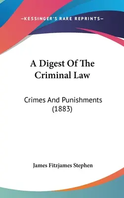 Un condensé du droit pénal : Crimes et peines (1883) - A Digest of the Criminal Law: Crimes and Punishments (1883)