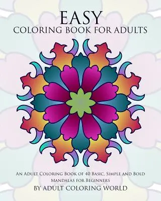 Livre de coloriage pour adultes : Un livre de coloriage pour adultes de 40 mandalas simples et audacieux pour les débutants. - Easy Coloring Book For Adults: An Adult Coloring Book of 40 Basic, Simple and Bold Mandalas for Beginners