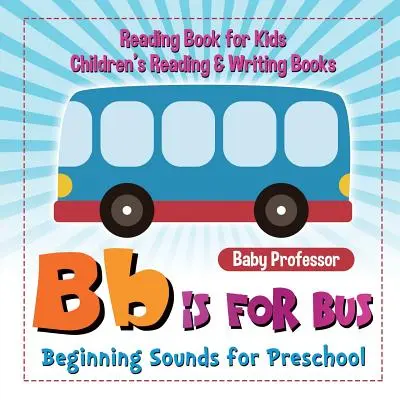 B is for Bus - Beginning Sounds for Preschool - Livre de lecture pour enfants Livres de lecture et d'écriture pour enfants - B is for Bus - Beginning Sounds for Preschool - Reading Book for Kids Children's Reading & Writing Books