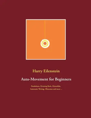 L'auto-mouvement pour les débutants : Pendules, baguettes de sourcier, glossolalie, écriture automatique, obsession et plus encore ... - Auto-Movement for Beginners: Pendulums, Divining Rods, Glossolalia, Automatic Writing, Obsession and more ...