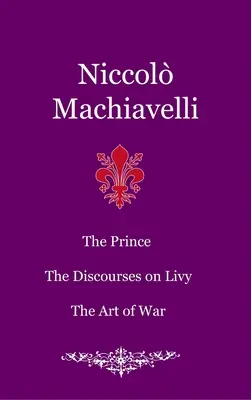 Le Prince. Les Discours sur Tite-Live. L'art de la guerre - The Prince. The Discourses on Livy. The Art of War