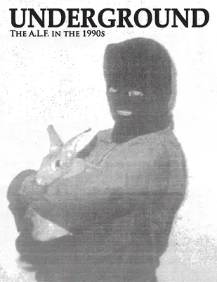 Underground : The Animal Liberation Front in the 1990s, Collected Issues of the A.L.F. Supporters Group Magazine (en anglais) - Underground: The Animal Liberation Front in the 1990s, Collected Issues of the A.L.F. Supporters Group Magazine