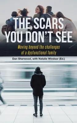 Les cicatrices que vous ne voyez pas : Dépasser les défis d'une famille dysfonctionnelle - The Scars You Don't See: Moving Beyond the Challenges of a Dysfunctional Family