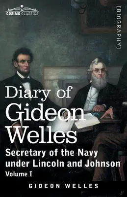 Journal de Gideon Welles, Volume I : Secrétaire de la Marine sous Lincoln et Johnson - Diary of Gideon Welles, Volume I: Secretary of the Navy under Lincoln and Johnson