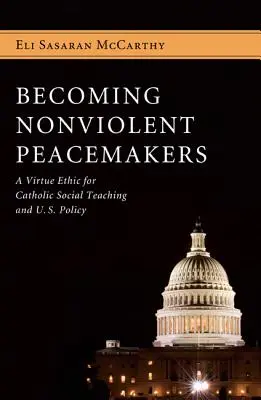 Devenir des artisans de paix non violents : Une éthique de la vertu pour l'enseignement social catholique et la politique américaine - Becoming Nonviolent Peacemakers: A Virtue Ethic for Catholic Social Teaching and U.S. Policy