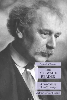 Le lecteur d'A. E. Waite : Une sélection d'essais occultes : Classiques ésotériques - The A. E. Waite Reader: A Selection of Occult Essays: Esoteric Classics