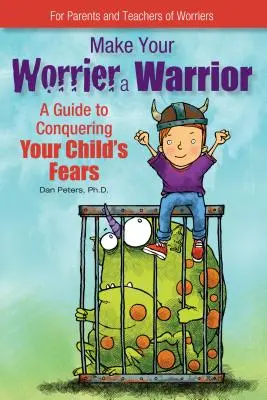 Faites de votre inquiet un guerrier : Un guide pour vaincre les peurs de votre enfant - Make Your Worrier a Warrior: A Guide to Conquering Your Child's Fears