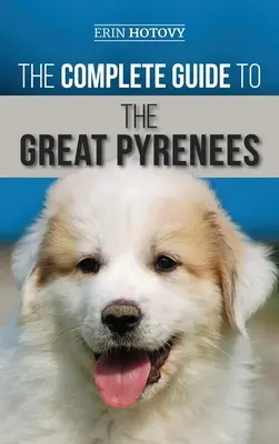 Le guide complet du Grand Pyrénéen : Choisir, dresser, nourrir, aimer et élever avec succès votre Grand Pyrénée, du chiot à la vieillesse. - The Complete Guide to the Great Pyrenees: Selecting, Training, Feeding, Loving, and Raising your Great Pyrenees Successfully from Puppy to Old Age