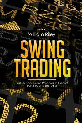 Swing Trading : Les meilleures techniques et principes pour exécuter les stratégies de Swing Trading - Swing Trading: Best Techniques and Principles To Execute Swing Trading Strategies