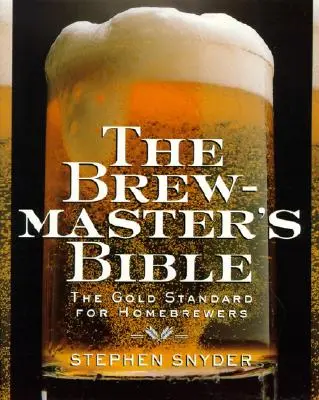 La Bible du brasseur : L'étalon-or pour les brasseurs à domicile - The Brewmaster's Bible: Gold Standard for Home Brewers, the