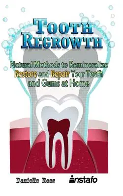 La repousse des dents : Les méthodes naturelles pour reminéraliser, restaurer et réparer vos dents et vos gencives à la maison - Tooth Regrowth: Natural Methods to Remineralize, Restore and Repair Your Teeth and Gums at Home