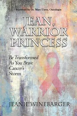 Jean, princesse guerrière : Soyez transformée en bravant la tempête du cancer - Jean, Warrior Princess: Be Transformed As You Brave Cancer's Storm