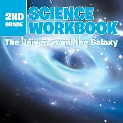 Cahier d'exercices de sciences de 2e année : L'univers et la galaxie - 2nd Grade Science Workbook: The Universe and the Galaxy