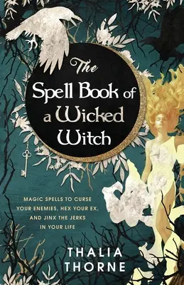 Le livre des sortilèges d'une méchante sorcière : Des formules magiques pour maudire vos ennemies, jeter un sort à votre ex, et porter la poisse aux cons de votre vie - The Spell Book of a Wicked Witch: Magic Spells To Curse Your Enemies, Hex Your Ex, And Jinx The Jerks in Your Life