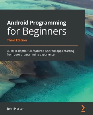 Programmation Android pour les débutants : Construire des applications Android complètes et approfondies à partir de zéro expérience en programmation - Android Programming for Beginners: Build in-depth, full-featured Android apps starting from zero programming experience