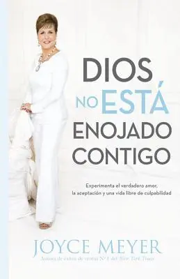 Dios No Est Enojado Contigo : Experimenta El Verdadero Amor, La Aceptacin Y Un Vida Libre de Culpabilidad - Dios No Est Enojado Contigo: Experimenta El Verdadero Amor, La Aceptacin Y Una Vida Libre de Culpabilidad