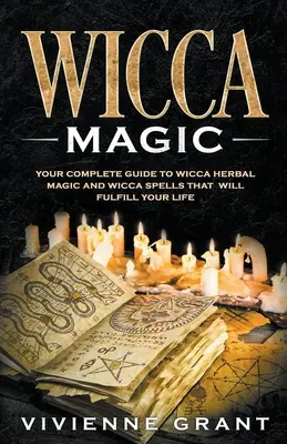 Wicca Magic : Your Complete Guide to Wicca Herbal Magic and Wicca Spells That Will Fulfill Your Life (La magie Wicca : votre guide complet de la magie Wicca à base de plantes et des sorts Wicca qui combleront votre vie) - Wicca Magic: Your Complete Guide to Wicca Herbal Magic and Wicca Spells That Will Fulfill Your Life