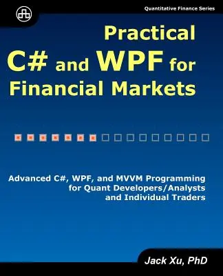 Practical C# and WPF for Financial Markets : Programmation avancée en C#, WPF et MVVM pour les développeurs/analystes Quant et les traders individuels - Practical C# and WPF for Financial Markets: Advanced C#, WPF, and MVVM Programming for Quant Developers/Analysts and Individual Traders